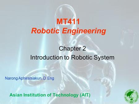 MT411 Robotic Engineering Asian Institution of Technology (AIT) Chapter 2 Introduction to Robotic System Narong Aphiratsakun, D.Eng.