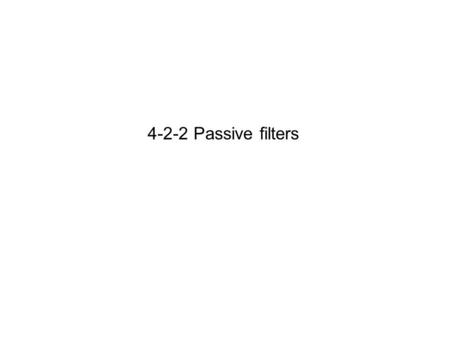 4-2-2 Passive filters. Passive filters At the end of this topic you will be able to; recognise, analyse, and sketch characteristics for a low pass and.