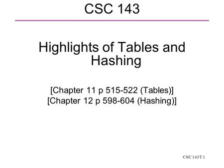CSC 143T 1 CSC 143 Highlights of Tables and Hashing [Chapter 11 p 515-522 (Tables)] [Chapter 12 p 598-604 (Hashing)]