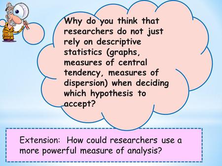 Extension: How could researchers use a more powerful measure of analysis? Why do you think that researchers do not just rely on descriptive statistics.