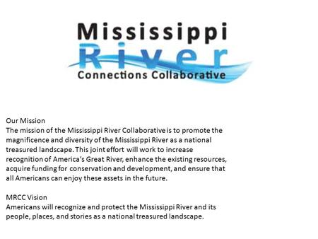 Our Mission The mission of the Mississippi River Collaborative is to promote the magnificence and diversity of the Mississippi River as a national treasured.