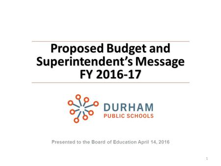 Proposed Budget and Superintendent’s Message FY 2016-17 Presented to the Board of Education April 14, 2016 1.