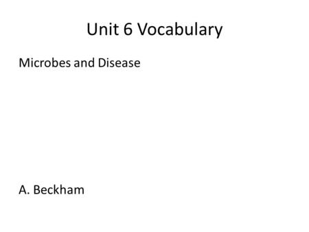 Unit 6 Vocabulary Microbes and Disease A. Beckham.