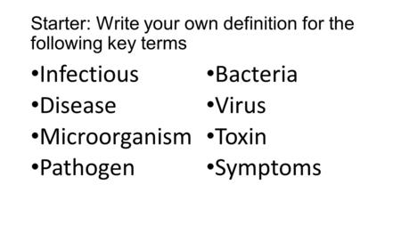 Starter: Write your own definition for the following key terms Infectious Disease Microorganism Pathogen Bacteria Virus Toxin Symptoms.