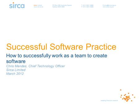 Successful Software Practice How to successfully work as a team to create software Chris Mendes, Chief Technology Officer Sirca Limited March 2012.