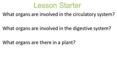 Lesson Starter What organs are involved in the circulatory system? What organs are involved in the digestive system? What organs are there in a plant?