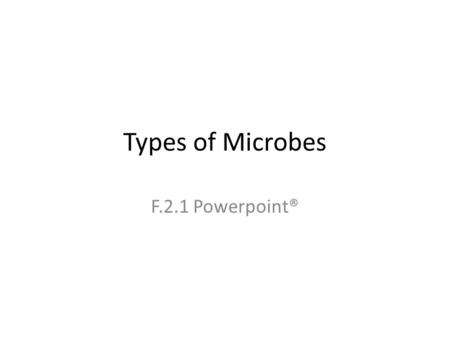 Types of Microbes F.2.1 Powerpoint®. Microbes Definition – organisms that are too small to be seen with the naked eye Disease- Causing Organism – is a.