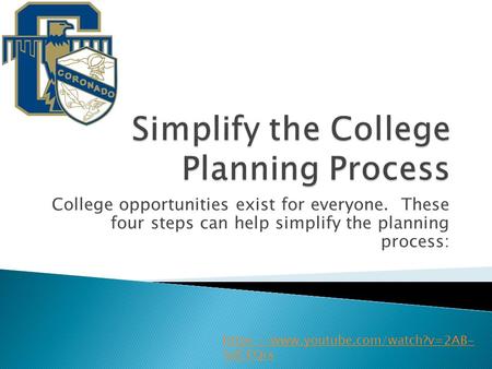 College opportunities exist for everyone. These four steps can help simplify the planning process: https://www.youtube.com/watch?v=2AB- 5dCFQrs.