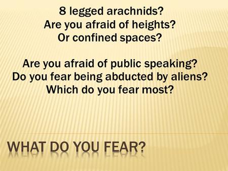 8 legged arachnids? Are you afraid of heights? Or confined spaces? Are you afraid of public speaking? Do you fear being abducted by aliens? Which do you.