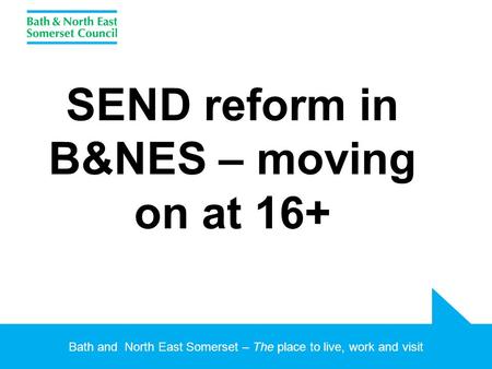Bath and North East Somerset – The place to live, work and visit SEND reform in B&NES – moving on at 16+