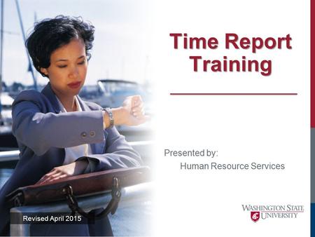 Time Report Training Revised April 2015 Presented by: Human Resource Services.