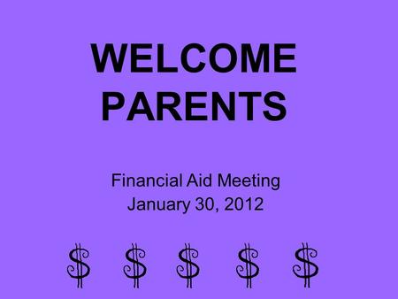 WELCOME PARENTS Financial Aid Meeting January 30, 2012.
