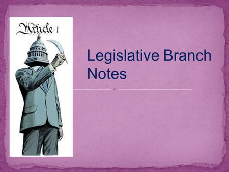 Legislative Branch Notes. ● Congress: A. Consists of – a bicameral legislature ● House of Representatives (435 members, based upon populations of the.