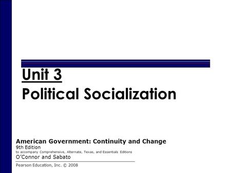 Chapter 11 Unit 3 Political Socialization Pearson Education, Inc. © 2008 American Government: Continuity and Change 9th Edition to accompany Comprehensive,