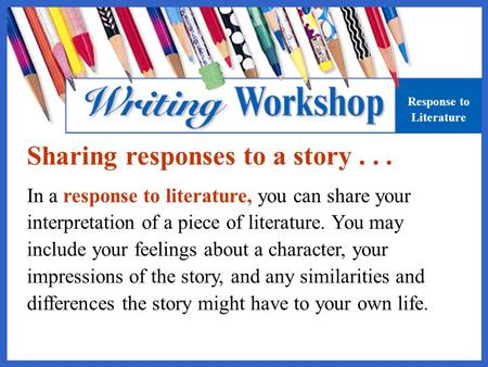 Sharing responses to a story... Response to Literature In a response to literature, you can share your interpretation of a piece of literature. You may.