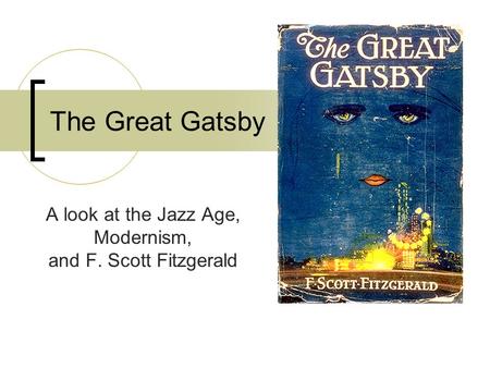 The Great Gatsby A look at the Jazz Age, Modernism, and F. Scott Fitzgerald.
