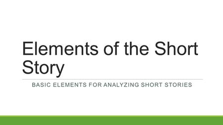 Elements of the Short Story BASIC ELEMENTS FOR ANALYZING SHORT STORIES.