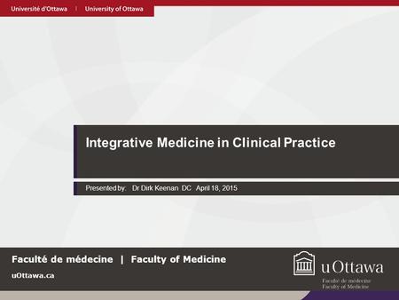 UOttawa.ca Integrative Medicine in Clinical Practice Presented by: Dr Dirk Keenan DC April 18, 2015 uOttawa.ca Faculté de médecine | Faculty of Medicine.