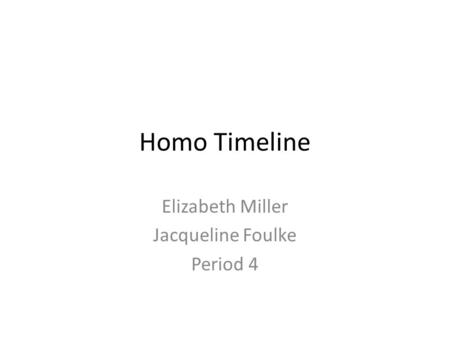 Homo Timeline Elizabeth Miller Jacqueline Foulke Period 4.