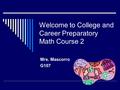 Welcome to College and Career Preparatory Math Course 2 Mrs. Mascorro G107.