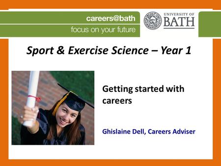 Sport & Exercise Science – Year 1 Getting started with careers Ghislaine Dell, Careers Adviser.