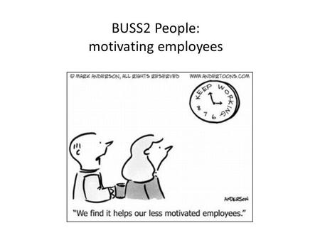 BUSS2 People: motivating employees. Motivating employees Candidates should be able to: Describe financial methods to motivate employees Analyse ways of.