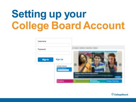 Setting up your College Board Account. With a College Board Account, you will be able to: –Access your PSAT, SAT and AP scores online –Send your scores.