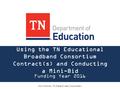Using the TN Educational Broadband Consortium Contract(s) and Conducting a Mini-Bid Funding Year 2016 Kim Friends, TN State E-rate Coordinator.