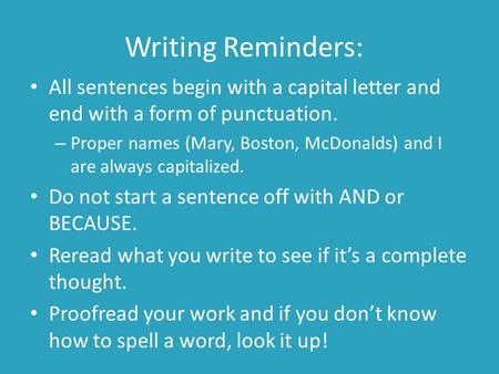 Writing Reminders: All sentences begin with a capital letter and end with a form of punctuation. – Proper names (Mary, Boston, McDonalds) and I are always.
