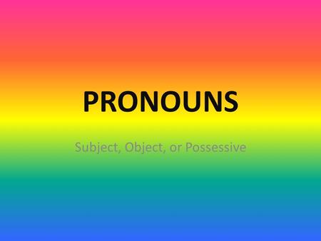 PRONOUNS Subject, Object, or Possessive. SUBJECT PRONOUNS Sarah went to the store. -or- SHE went to the store. That is easy enough. But “subject” pronouns.