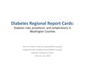 Diabetes Regional Report Cards: Diabetes risks, prevalence and complications in Washington Counties Marilyn Sitaker Angela.
