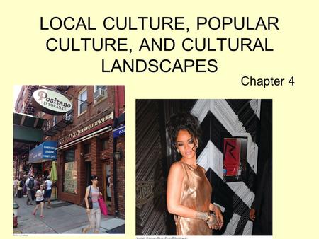 LOCAL CULTURE, POPULAR CULTURE, AND CULTURAL LANDSCAPES Chapter 4.
