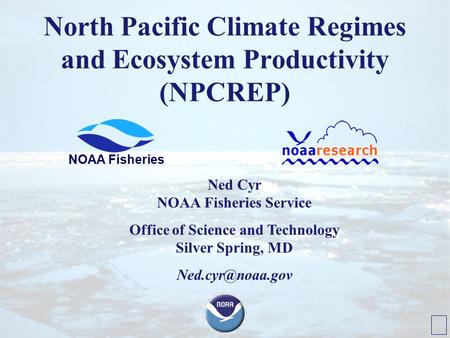 North Pacific Climate Regimes and Ecosystem Productivity (NPCREP) NOAA Fisheries Ned Cyr NOAA Fisheries Service Office of Science and Technology Silver.