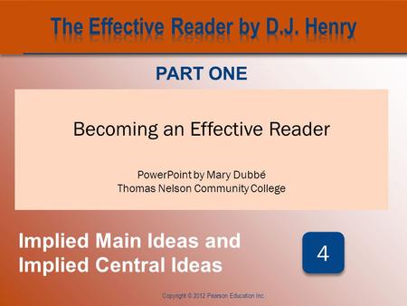 CHAPTER FOUR Copyright © 2012 Pearson Education Inc. Becoming an Effective Reader PowerPoint by Mary Dubbé Thomas Nelson Community College PART ONE Implied.