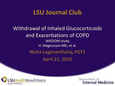 LSU Journal Club Withdrawal of Inhaled Glucocorticoids and Exacerbations of COPD WISDOM study H. Magnussen MD, et al. Nisha Loganantharaj, PGY1 April 21,