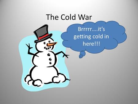 The Cold War Brrrrr….it’s getting cold in here!!!.