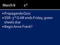  Propaganda Quiz  SSR: 3 rd Q AR ends Friday, green sheets due  Begin Anne Frank?