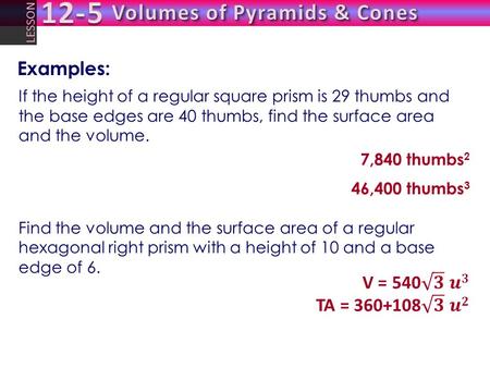 LESSON If the height of a regular square prism is 29 thumbs and the base edges are 40 thumbs, find the surface area and the volume. 7,840 thumbs 2 46,400.