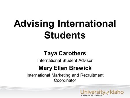 Advising International Students Taya Carothers International Student Advisor Mary Ellen Brewick International Marketing and Recruitment Coordinator.