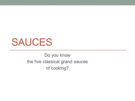 SAUCES Do you know the five classical grand sauces of cooking?