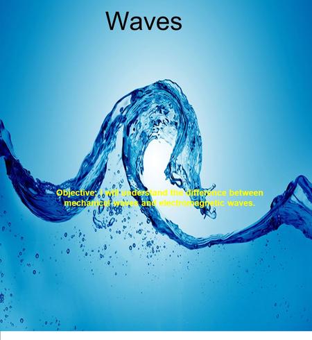 Waves Objective: I will understand the difference between mechanical waves and electromagnetic waves.