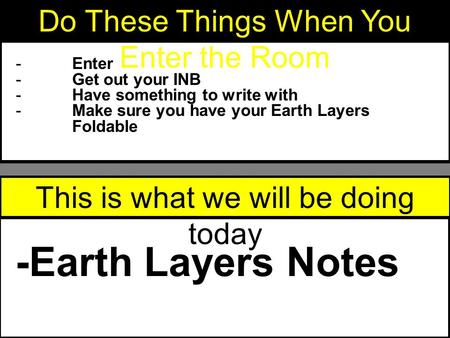 -Enter -Get out your INB -Have something to write with -Make sure you have your Earth Layers Foldable Do These Things When You Enter the Room This is what.