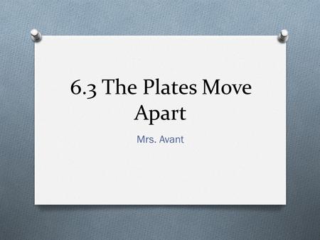 6.3 The Plates Move Apart Mrs. Avant. Boundary Types O Divergent: occurs where plates move apart. Most divergent boundaries are found in the ocean. O.