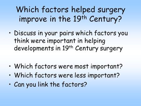 Which factors helped surgery improve in the 19 th Century? Discuss in your pairs which factors you think were important in helping developments in 19 th.