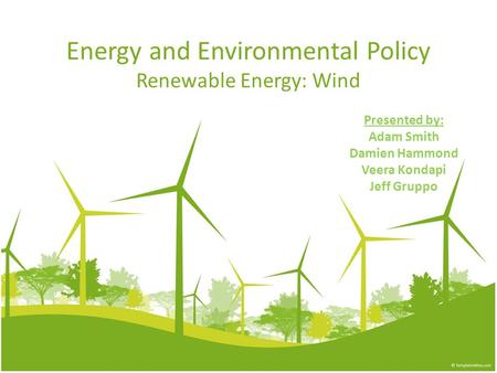 Energy and Environmental Policy Renewable Energy: Wind Presented by: Adam Smith Damien Hammond Veera Kondapi Jeff Gruppo.