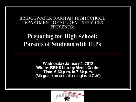 BRIDGEWATER RARITAN HIGH SCHOOL DEPARTMENT OF STUDENT SERVICES PRESENTS: Preparing for High School: Parents of Students with IEPs Wednesday January 4,