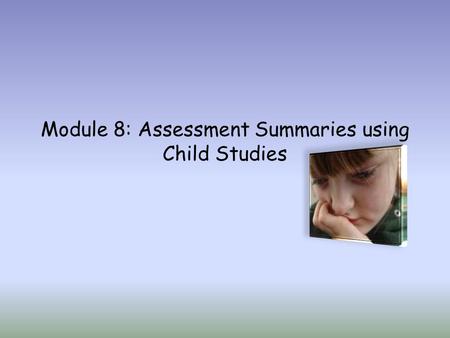 Module 8: Assessment Summaries using Child Studies.