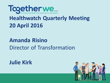 Healthwatch Quarterly Meeting 20 April 2016 Amanda Risino Director of Transformation Julie Kirk.