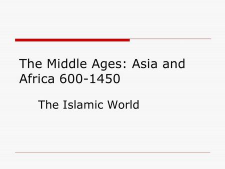 The Islamic World The Middle Ages: Asia and Africa 600-1450.