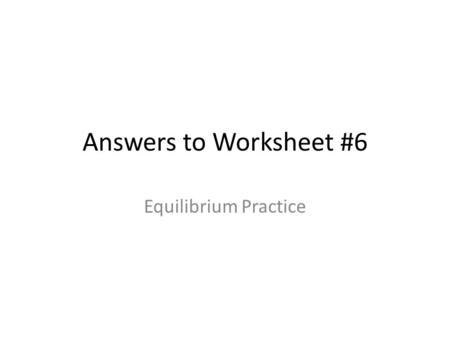 Answers to Worksheet #6 Equilibrium Practice. 1.Reversible Reaction: A reaction that will not go to completion. Can break down products back into reactants.